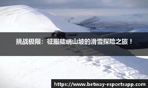 挑战极限：征服陡峭山坡的滑雪探险之旅 !