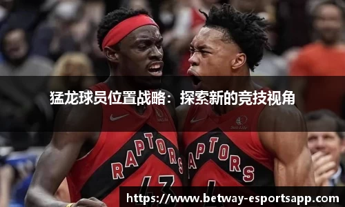 猛龙球员位置战略：探索新的竞技视角