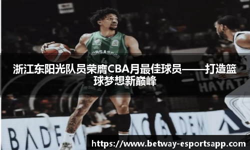 浙江东阳光队员荣膺CBA月最佳球员——打造篮球梦想新巅峰