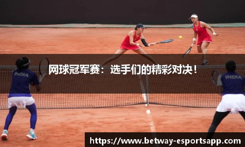 网球冠军赛：选手们的精彩对决！