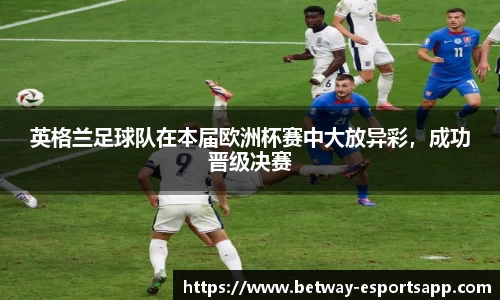 英格兰足球队在本届欧洲杯赛中大放异彩，成功晋级决赛